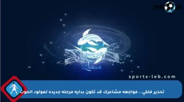 تحذير فلكي.. مواجهة مشاعرك قد تكون بداية مرحلة جديدة لمولود الحوت